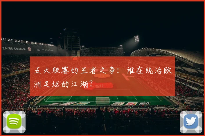 五大联赛的王者之争：谁在统治欧洲足坛的江湖？