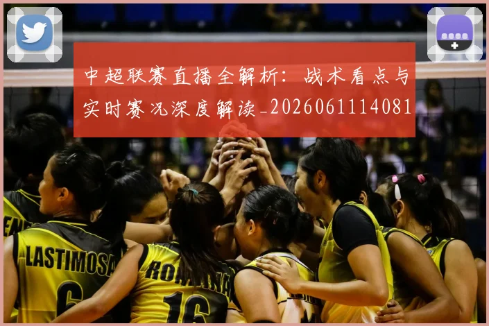 中超联赛直播全解析：战术看点与实时赛况深度解读_20260611140819