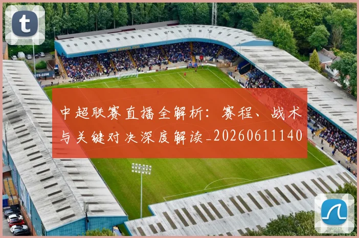 中超联赛直播全解析:赛程、战术与关键对决深度解读_20260611140820