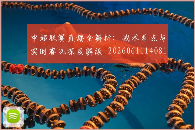 中超联赛直播全解析:战术看点与实时赛况深度解读_20260611140819