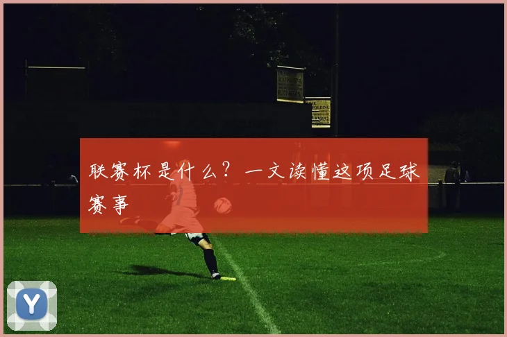 联赛杯是什么？一文读懂这项足球赛事