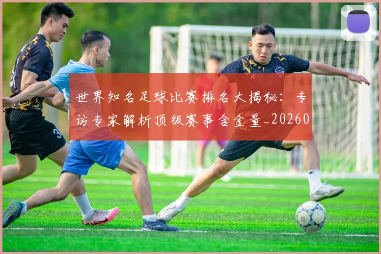 世界知名足球比赛排名大揭秘：专访专家解析顶级赛事含金量_20260609201345